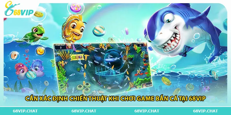 Cần xác định chiến thuật khi chơi game bắn cá tại 68vip