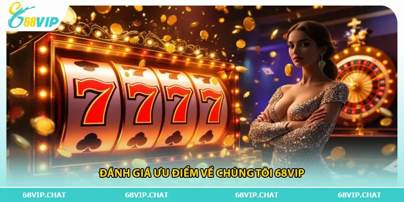 Đánh giá ưu điểm về chúng tôi 68vip