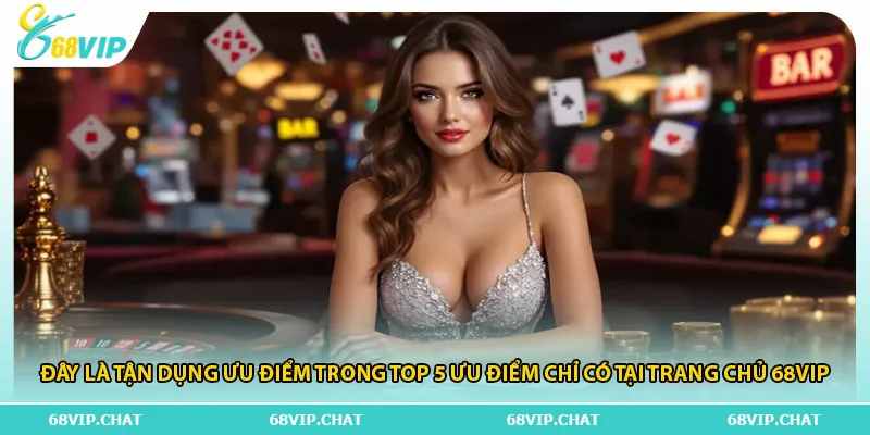 Đây là tận dụng ưu điểm trong top 5 ưu điểm chỉ có tại trang chủ 68vip