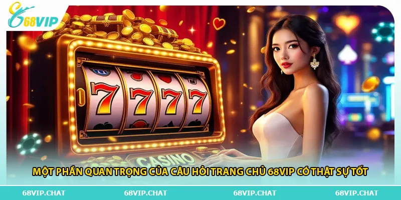 Một phần quan trọng của câu hỏi trang chủ 68vip có thật sự tốt