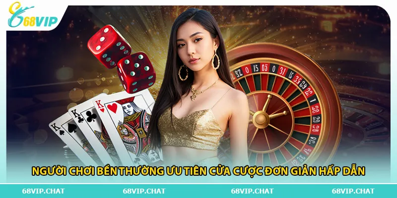 Người chơi bền thường ưu tiên cửa cược đơn giản hấp dẫn