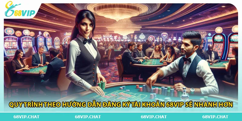 Quy trình theo hướng dẫn đăng ký tài khoản 68vip sẽ nhanh hơn