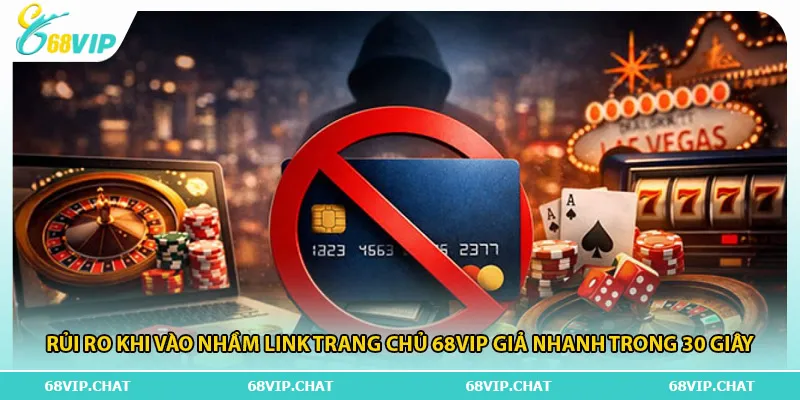 Rủi ro khi vào nhầm link trang chủ 68vip giả nhanh trong 30 giây