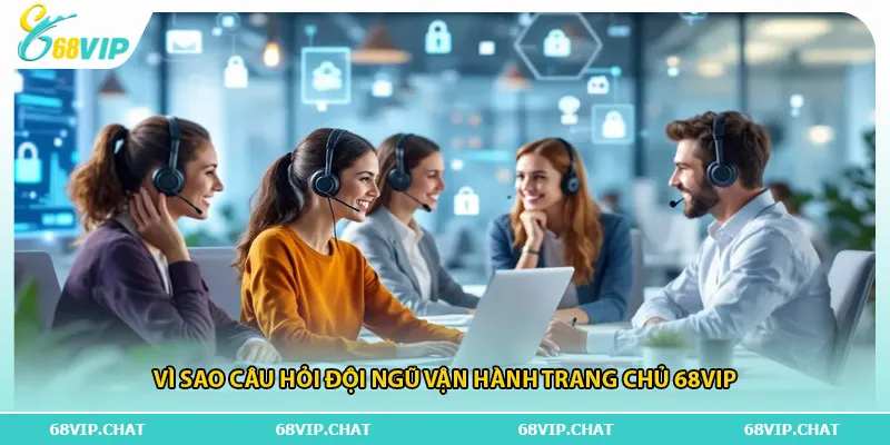 Vì sao câu hỏi đội ngũ vận hành trang chủ 68vip